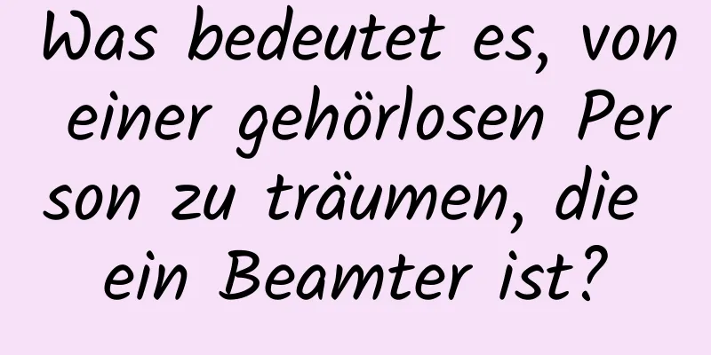 Was bedeutet es, von einer gehörlosen Person zu träumen, die ein Beamter ist?