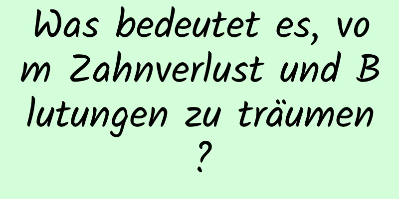 Was bedeutet es, vom Zahnverlust und Blutungen zu träumen?