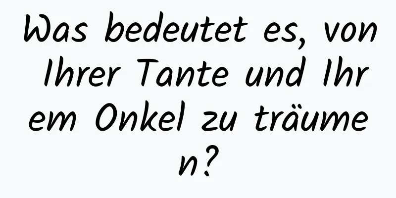 Was bedeutet es, von Ihrer Tante und Ihrem Onkel zu träumen?