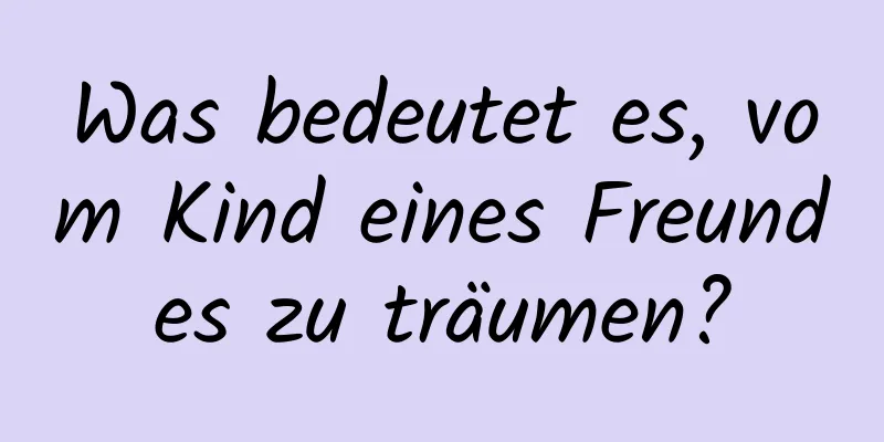 Was bedeutet es, vom Kind eines Freundes zu träumen?