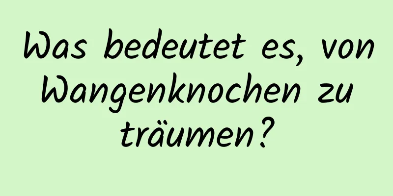 Was bedeutet es, von Wangenknochen zu träumen?