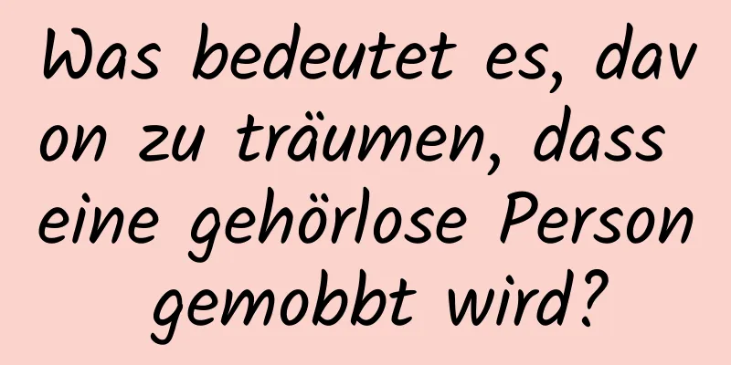 Was bedeutet es, davon zu träumen, dass eine gehörlose Person gemobbt wird?