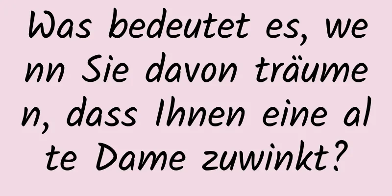 Was bedeutet es, wenn Sie davon träumen, dass Ihnen eine alte Dame zuwinkt?