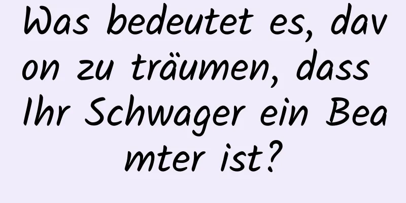 Was bedeutet es, davon zu träumen, dass Ihr Schwager ein Beamter ist?