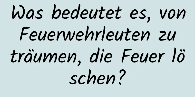 Was bedeutet es, von Feuerwehrleuten zu träumen, die Feuer löschen?