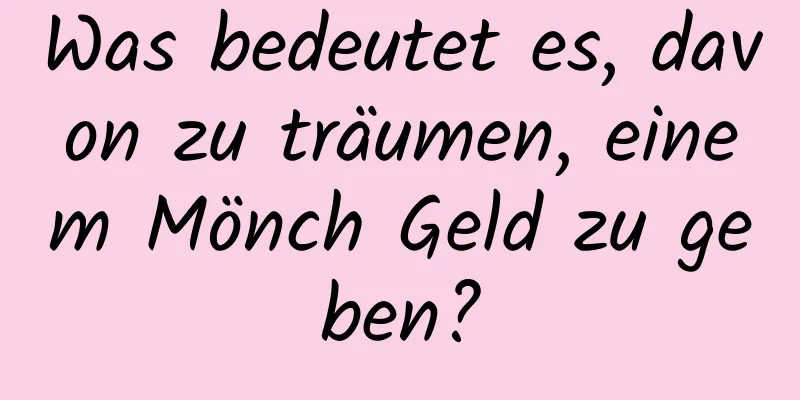 Was bedeutet es, davon zu träumen, einem Mönch Geld zu geben?