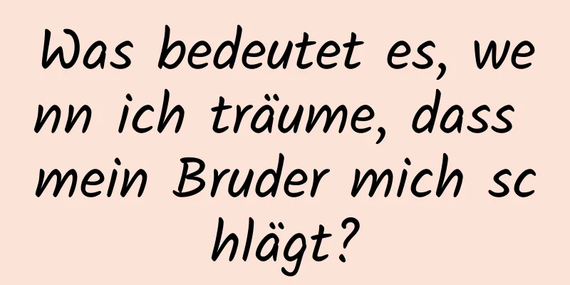 Was bedeutet es, wenn ich träume, dass mein Bruder mich schlägt?