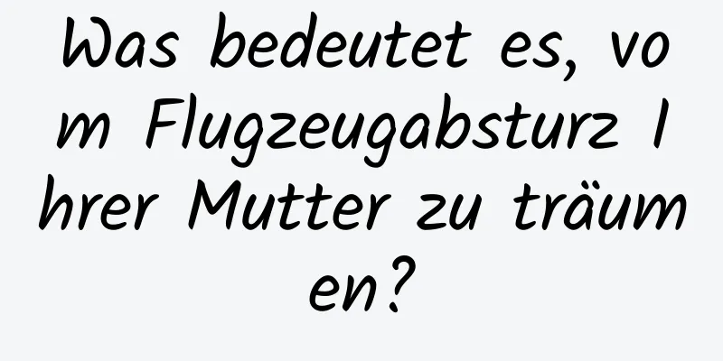 Was bedeutet es, vom Flugzeugabsturz Ihrer Mutter zu träumen?