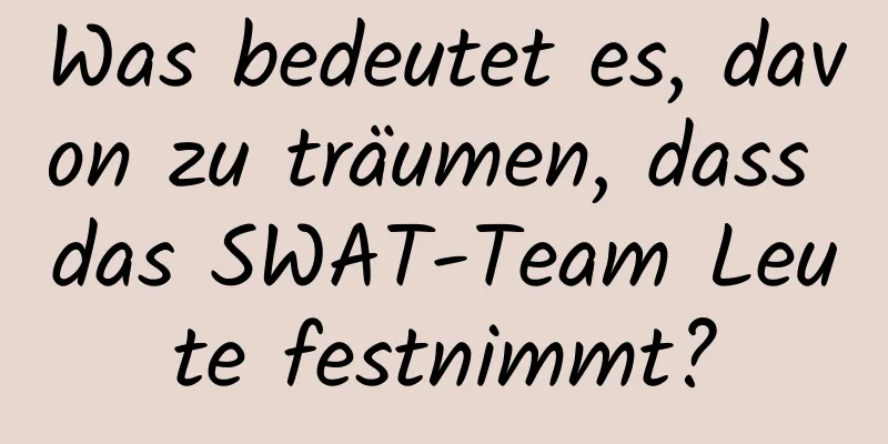 Was bedeutet es, davon zu träumen, dass das SWAT-Team Leute festnimmt?