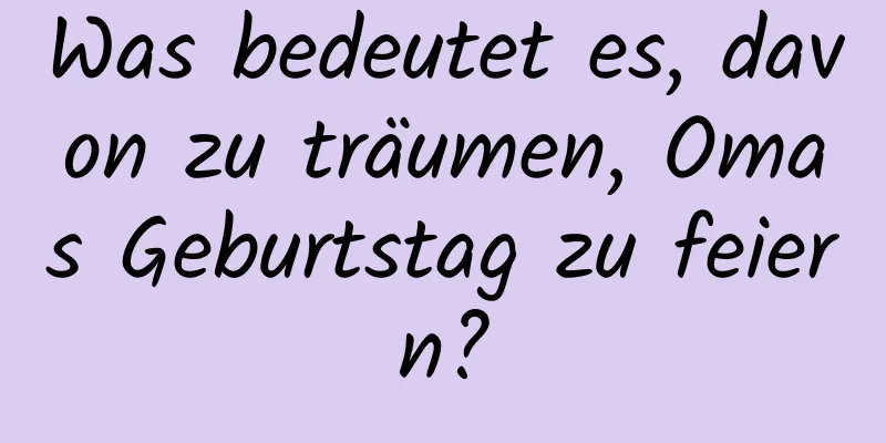 Was bedeutet es, davon zu träumen, Omas Geburtstag zu feiern?