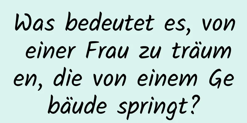 Was bedeutet es, von einer Frau zu träumen, die von einem Gebäude springt?