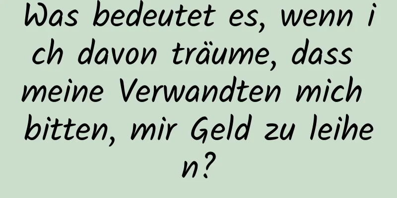 Was bedeutet es, wenn ich davon träume, dass meine Verwandten mich bitten, mir Geld zu leihen?