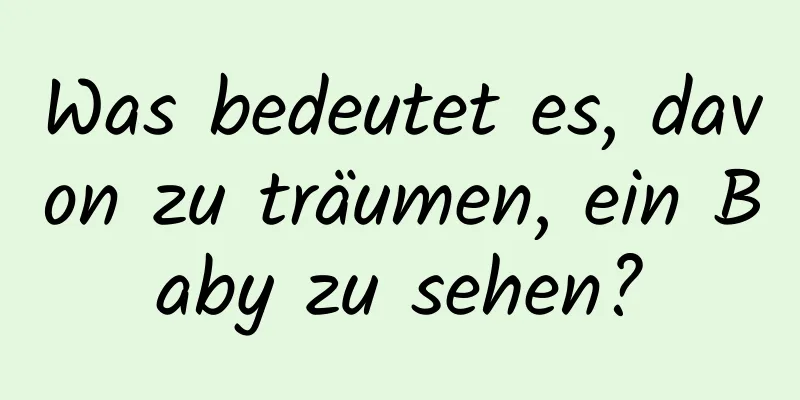 Was bedeutet es, davon zu träumen, ein Baby zu sehen?