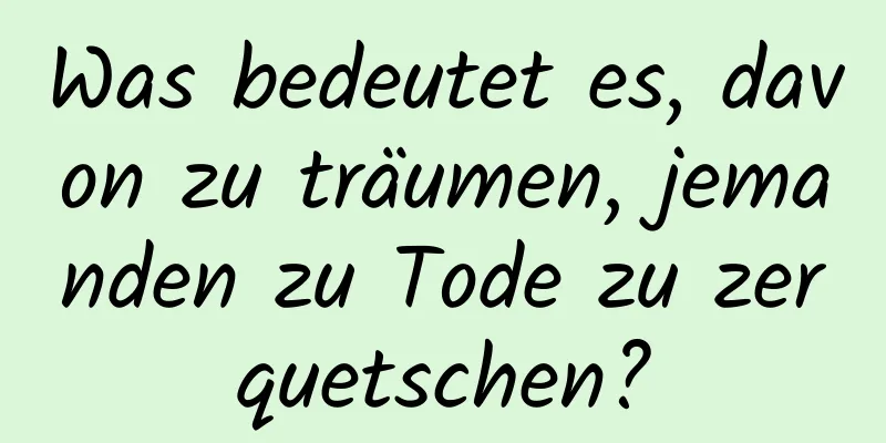 Was bedeutet es, davon zu träumen, jemanden zu Tode zu zerquetschen?