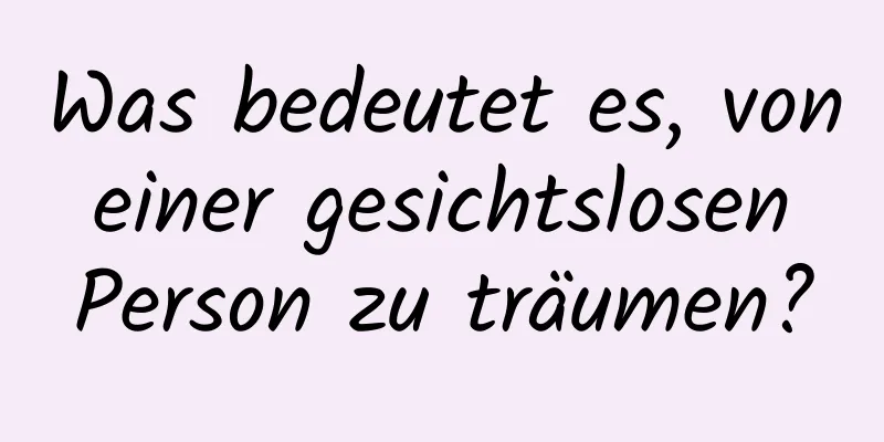 Was bedeutet es, von einer gesichtslosen Person zu träumen?