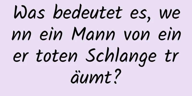 Was bedeutet es, wenn ein Mann von einer toten Schlange träumt?