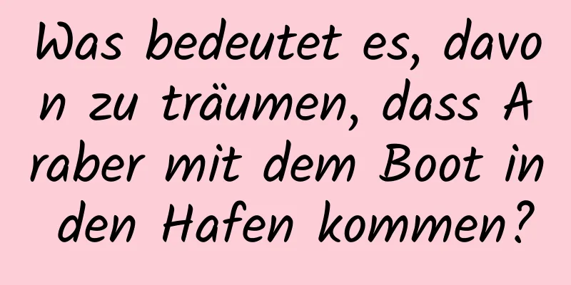 Was bedeutet es, davon zu träumen, dass Araber mit dem Boot in den Hafen kommen?