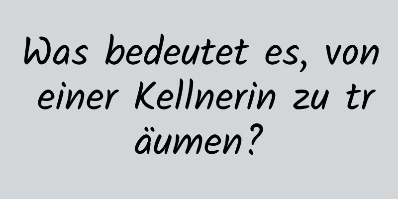 Was bedeutet es, von einer Kellnerin zu träumen?