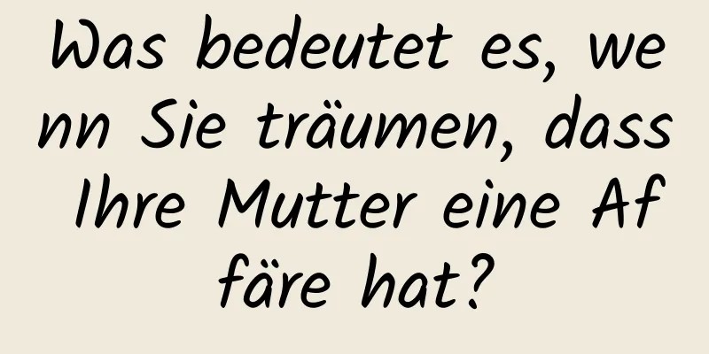 Was bedeutet es, wenn Sie träumen, dass Ihre Mutter eine Affäre hat?