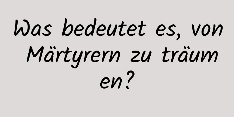 Was bedeutet es, von Märtyrern zu träumen?