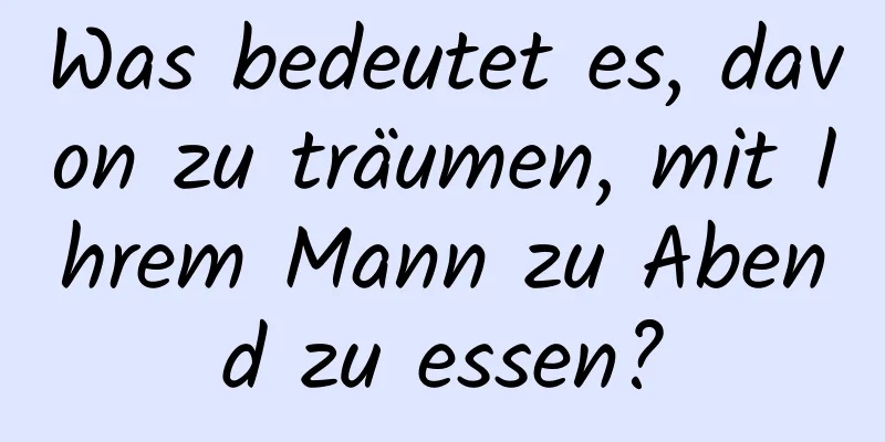 Was bedeutet es, davon zu träumen, mit Ihrem Mann zu Abend zu essen?