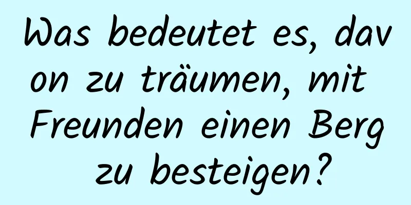 Was bedeutet es, davon zu träumen, mit Freunden einen Berg zu besteigen?