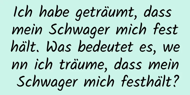 Ich habe geträumt, dass mein Schwager mich festhält. Was bedeutet es, wenn ich träume, dass mein Schwager mich festhält?