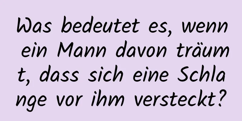 Was bedeutet es, wenn ein Mann davon träumt, dass sich eine Schlange vor ihm versteckt?