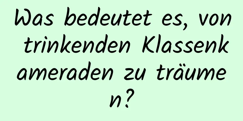 Was bedeutet es, von trinkenden Klassenkameraden zu träumen?