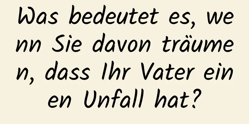 Was bedeutet es, wenn Sie davon träumen, dass Ihr Vater einen Unfall hat?