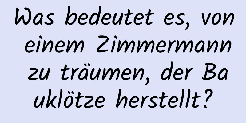 Was bedeutet es, von einem Zimmermann zu träumen, der Bauklötze herstellt?