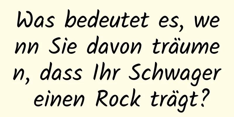 Was bedeutet es, wenn Sie davon träumen, dass Ihr Schwager einen Rock trägt?