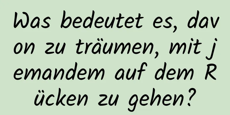 Was bedeutet es, davon zu träumen, mit jemandem auf dem Rücken zu gehen?