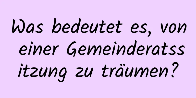 Was bedeutet es, von einer Gemeinderatssitzung zu träumen?