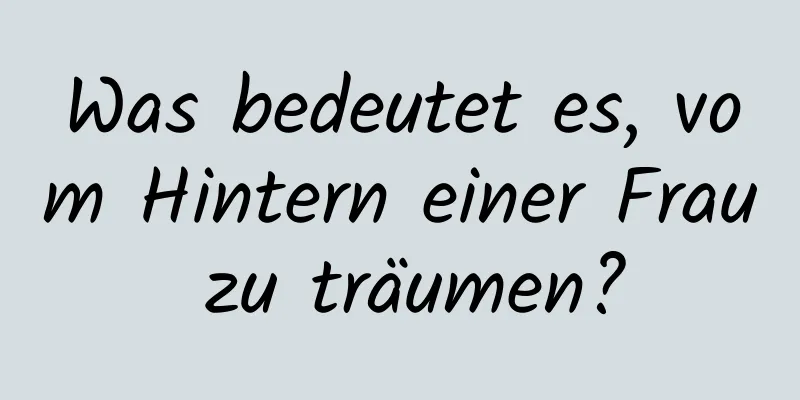 Was bedeutet es, vom Hintern einer Frau zu träumen?