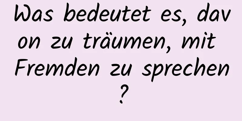 Was bedeutet es, davon zu träumen, mit Fremden zu sprechen?