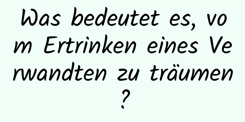 Was bedeutet es, vom Ertrinken eines Verwandten zu träumen?