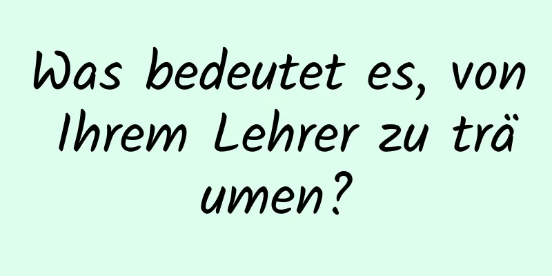 Was bedeutet es, von Ihrem Lehrer zu träumen?