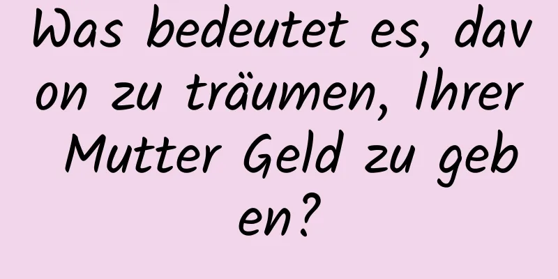 Was bedeutet es, davon zu träumen, Ihrer Mutter Geld zu geben?