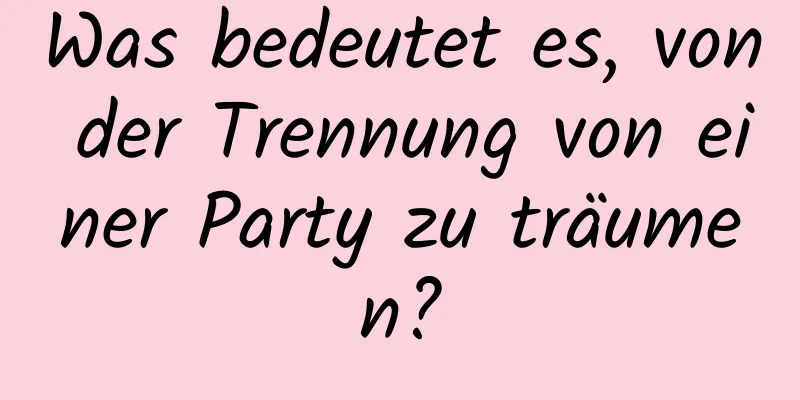 Was bedeutet es, von der Trennung von einer Party zu träumen?