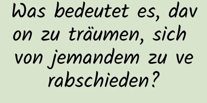 Was bedeutet es, davon zu träumen, sich von jemandem zu verabschieden?