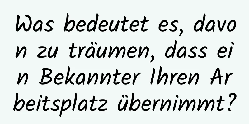 Was bedeutet es, davon zu träumen, dass ein Bekannter Ihren Arbeitsplatz übernimmt?