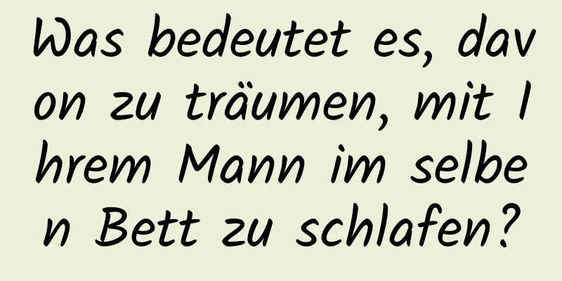 Was bedeutet es, davon zu träumen, mit Ihrem Mann im selben Bett zu schlafen?