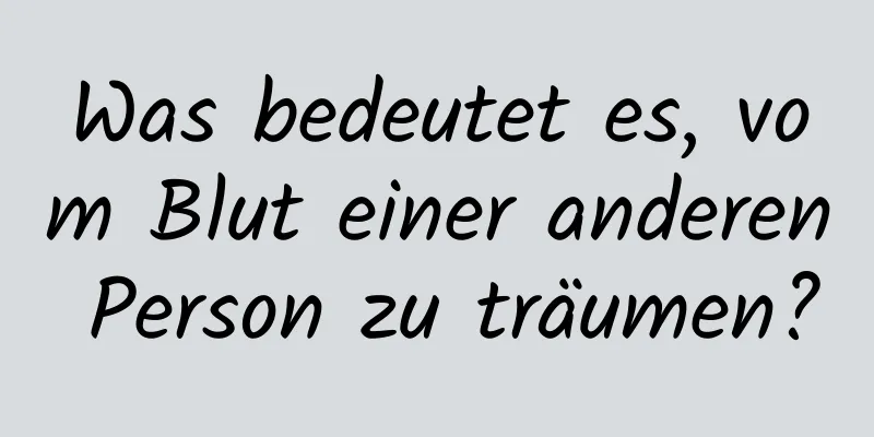 Was bedeutet es, vom Blut einer anderen Person zu träumen?