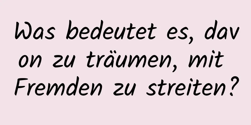 Was bedeutet es, davon zu träumen, mit Fremden zu streiten?