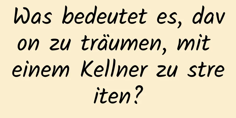 Was bedeutet es, davon zu träumen, mit einem Kellner zu streiten?