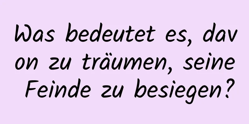 Was bedeutet es, davon zu träumen, seine Feinde zu besiegen?