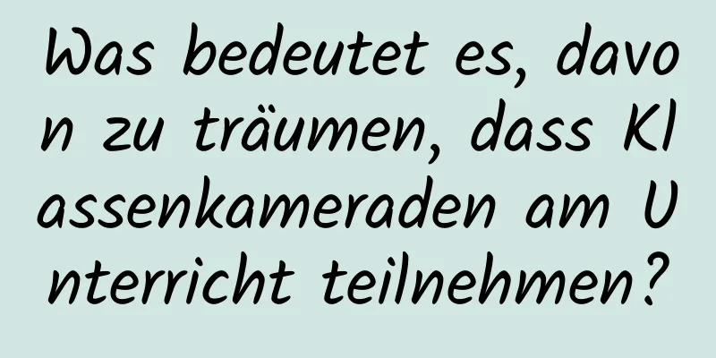 Was bedeutet es, davon zu träumen, dass Klassenkameraden am Unterricht teilnehmen?