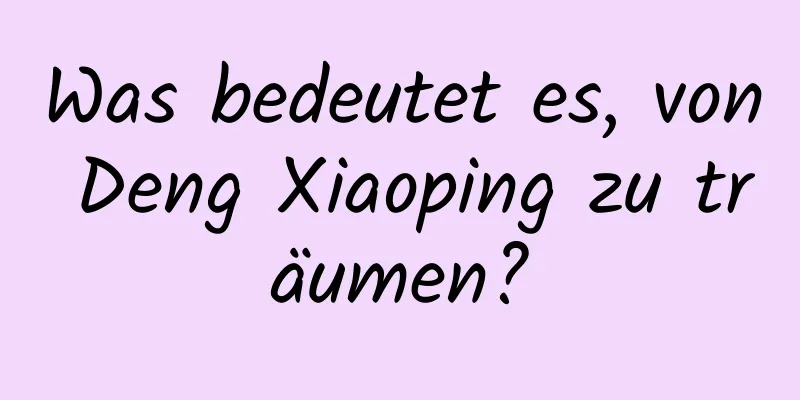 Was bedeutet es, von Deng Xiaoping zu träumen?