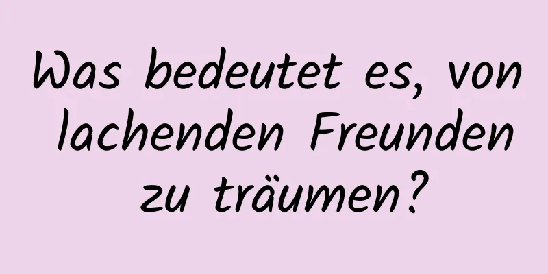 Was bedeutet es, von lachenden Freunden zu träumen?